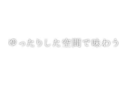 ゆったりした空間で味わう